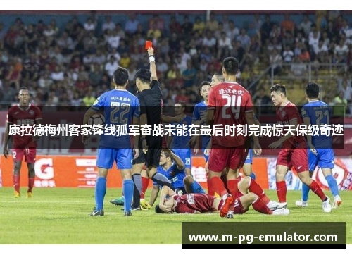 康拉德梅州客家锋线孤军奋战未能在最后时刻完成惊天保级奇迹